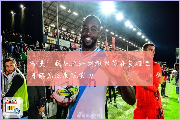 哈曼：我从未料到维尔茨在英格兰可能无法展现实力