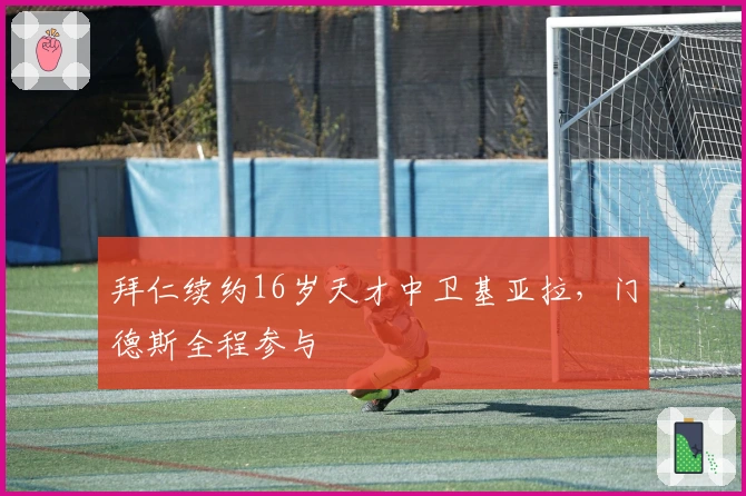 拜仁续约16岁天才中卫基亚拉，门德斯全程参与