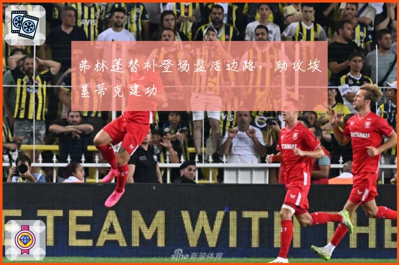 弗林蓬替补登场盘活边路，助攻埃基蒂克建功