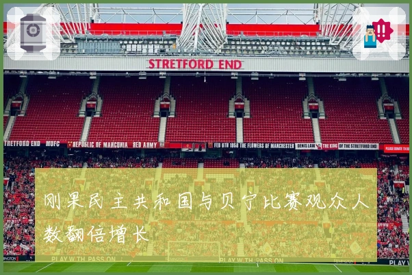 刚果民主共和国与贝宁比赛观众人数翻倍增长