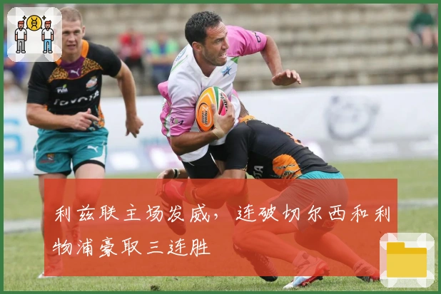 利兹联主场发威，连破切尔西和利物浦豪取三连胜
