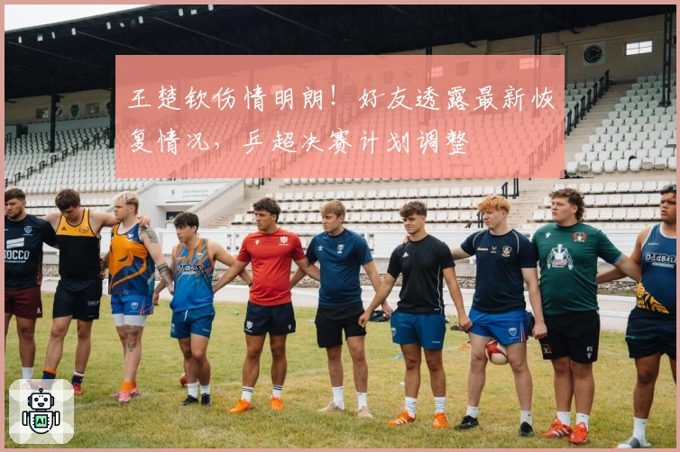 王楚钦伤情明朗！好友透露最新恢复情况，乒超决赛计划调整