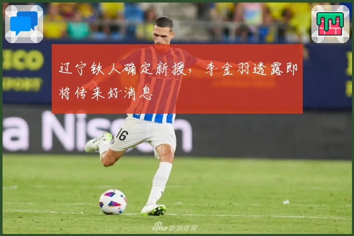 辽宁铁人确定新援，李金羽透露即将传来好消息